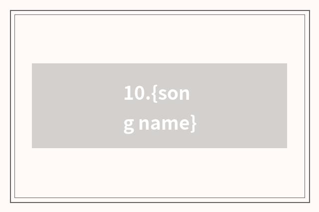 10.{song name}