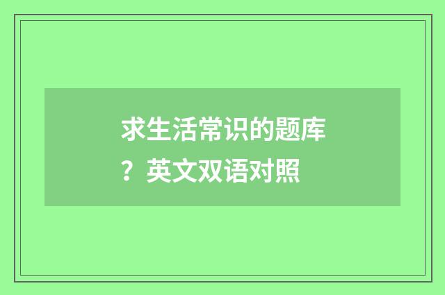 求生活常识的题库？英文双语对照