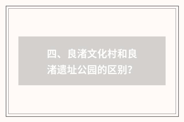 四、良渚文化村和良渚遗址公园的区别？