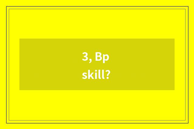 3, Bp skill?