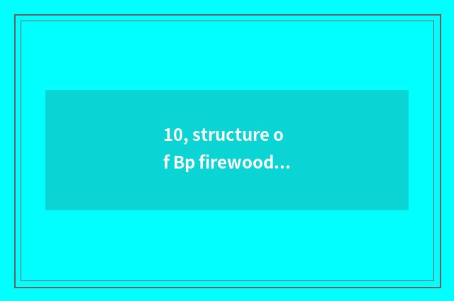 10, structure of Bp firewood fulfil?