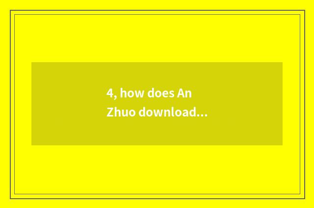 4, how does An Zhuo download former unripe game?