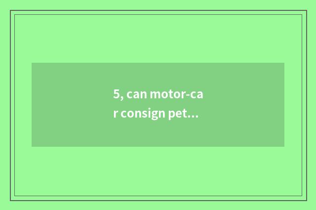 5, can motor-car consign pet dog?