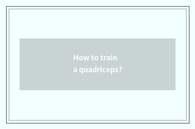 How to train a quadriceps?