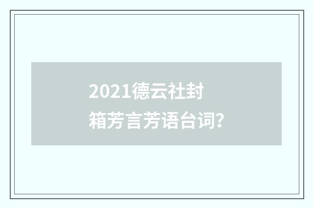 2021德云社封箱芳言芳语台词？