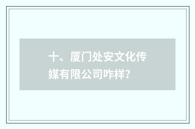 十、厦门处安文化传媒有限公司咋样？