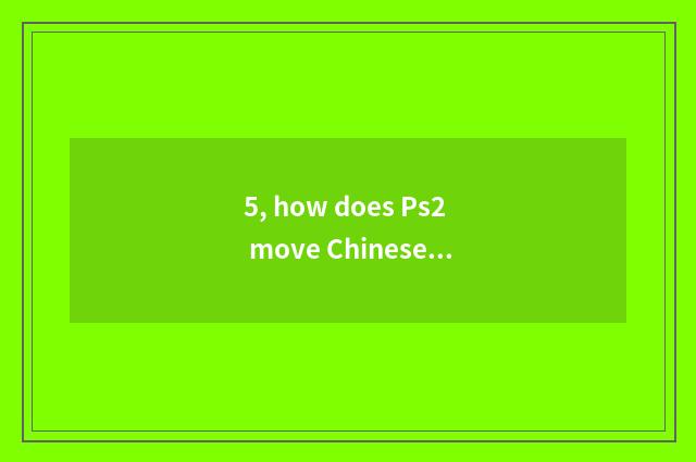 5, how does Ps2 move Chinese?