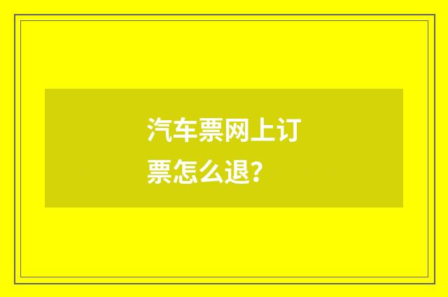 汽车票网上订票怎么退？