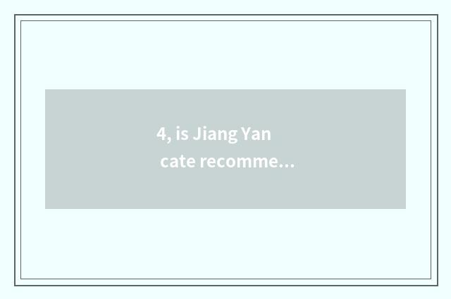 4, is Jiang Yan cate recommended?