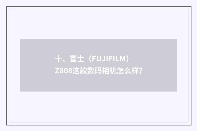 十、富士(FUJIFILM)Z808这款数码相机怎么样?
