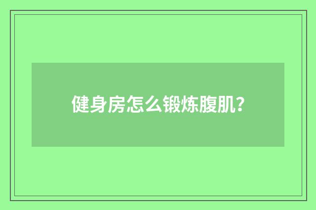 健身房怎么锻炼腹肌？