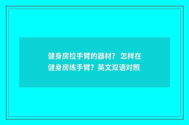健身房拉手臂的器材？ 怎样在健身房练手臂？英文双语对照