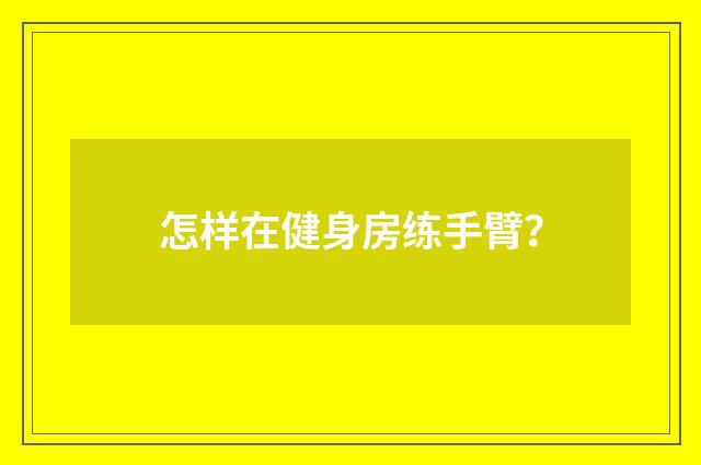 怎样在健身房练手臂？