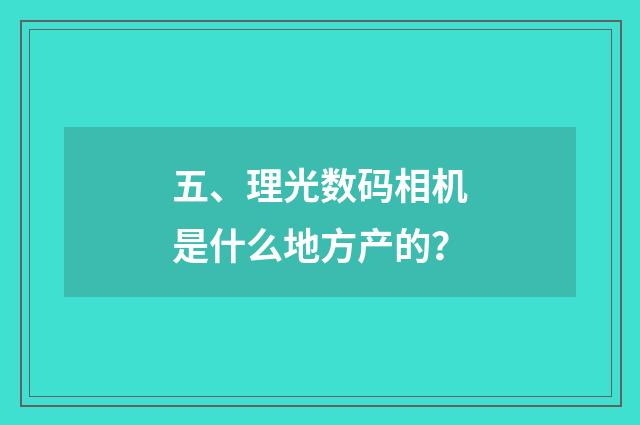 五、理光数码相机是什么地方产的？