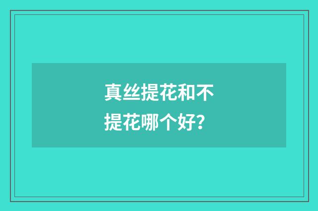 真丝提花和不提花哪个好?