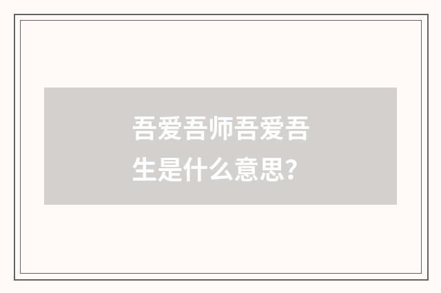 吾爱吾师吾爱吾生是什么意思？