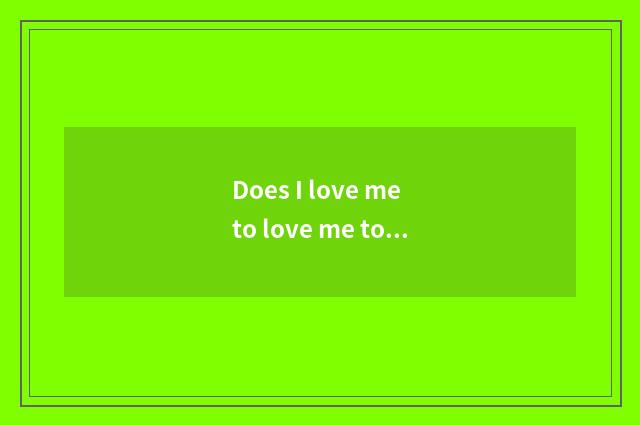 Does I love me to love me to love my love very me in order to love me beloved do