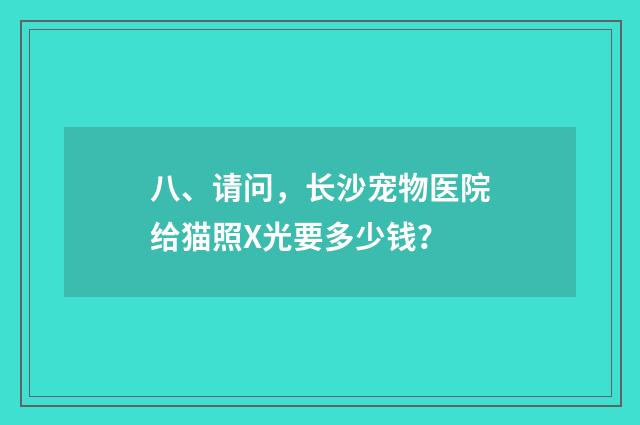八、请问,长沙宠物医院给猫照X光要多少钱?