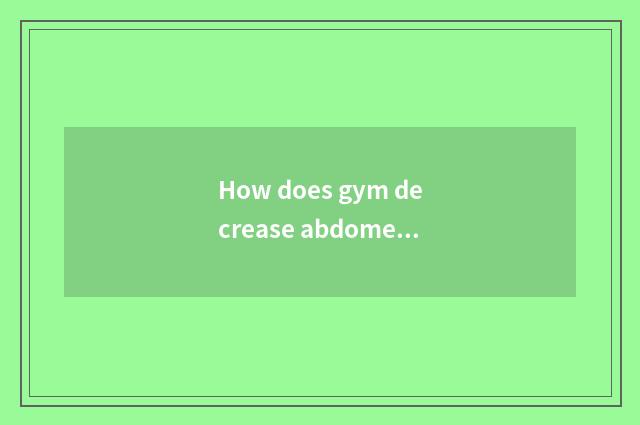 How does gym decrease abdomen quickly?