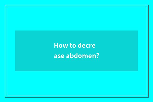 How to decrease abdomen?