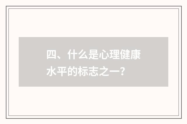四、什么是心理健康水平的标志之一?