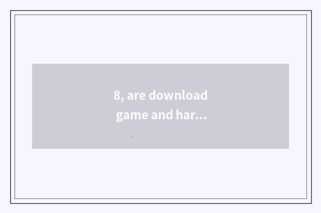 8, are download game and hard disk relative?