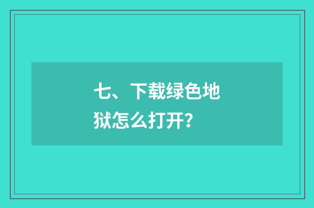七、下载绿色地狱怎么打开？
