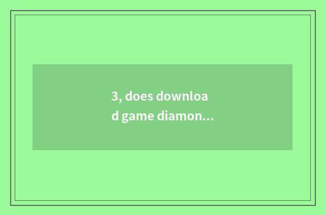 3, does download game diamonds download game method?