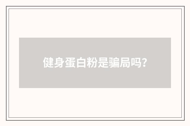 健身蛋白粉是骗局吗?