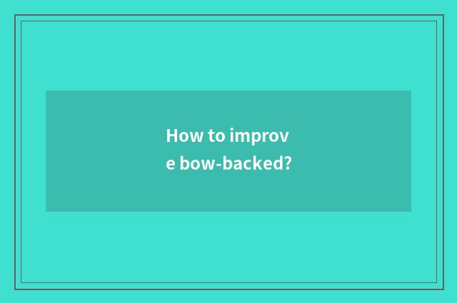 How to improve bow-backed?