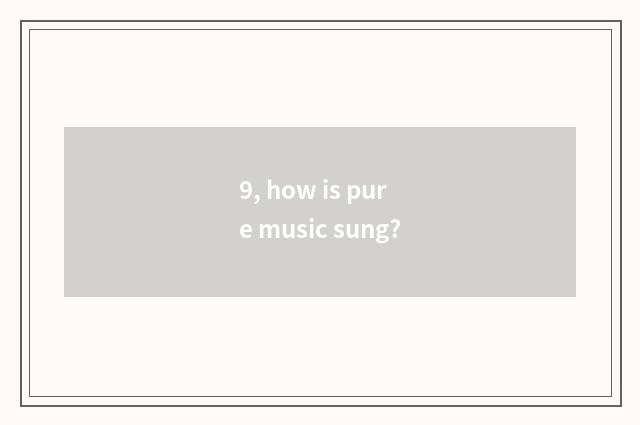 9, how is pure music sung?