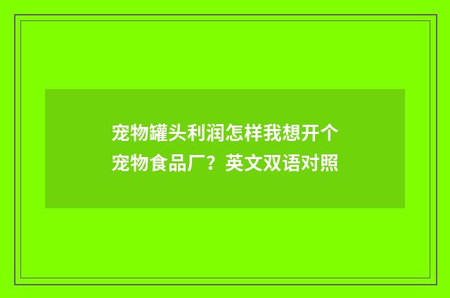 宠物罐头利润怎样我想开个宠物食品厂？英文双语对照