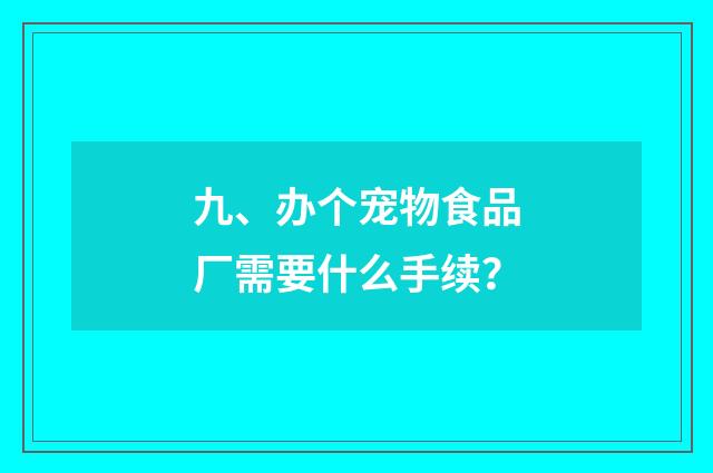 九、办个宠物食品厂需要什么手续?