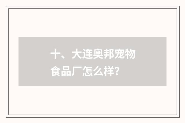 十、大连奥邦宠物食品厂怎么样？