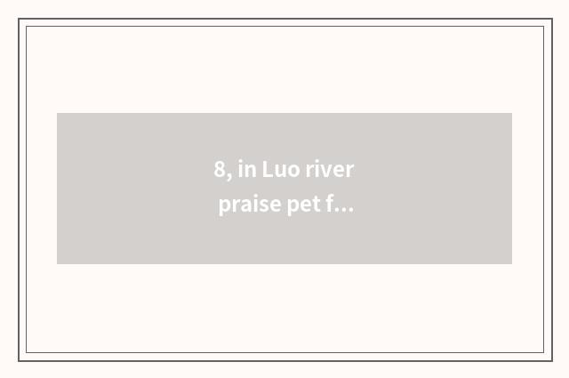 8, in Luo river praise pet food factory how?