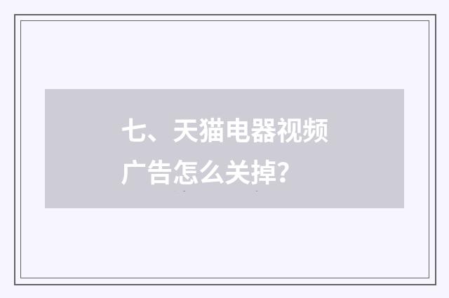七、天猫电器视频广告怎么关掉？