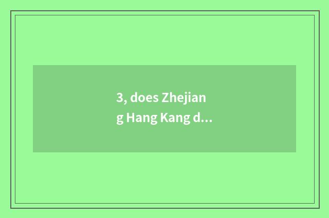 3, does Zhejiang Hang Kang detect does technical limited company introduce?