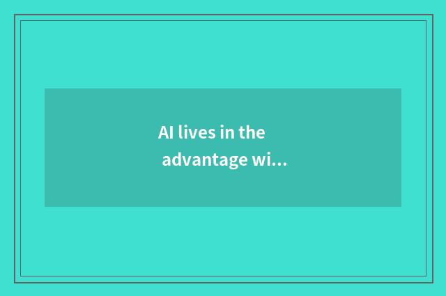 AI lives in the advantage with whole custom-built house
