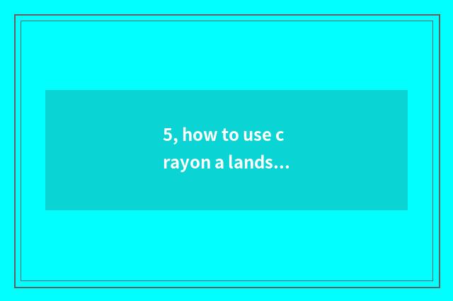 5, how to use crayon a landscape?