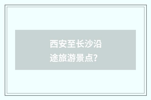 西安至长沙沿途旅游景点？