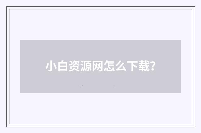 小白资源网怎么下载?