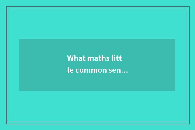 What maths little common sense is there in the life?