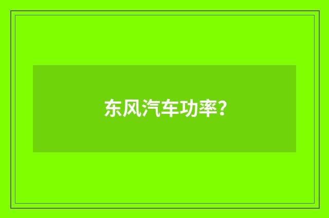东风汽车功率？