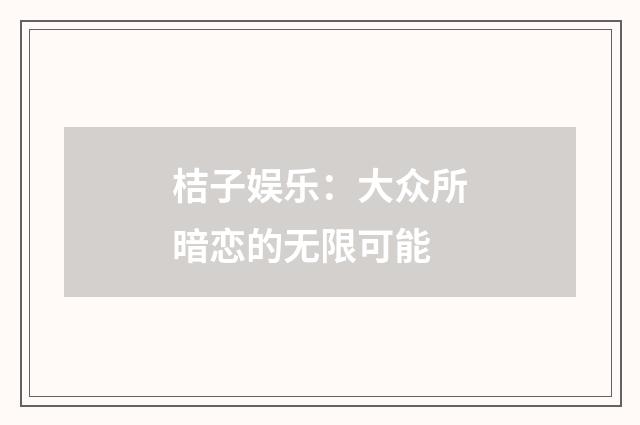 桔子娱乐：大众所暗恋的无限可能