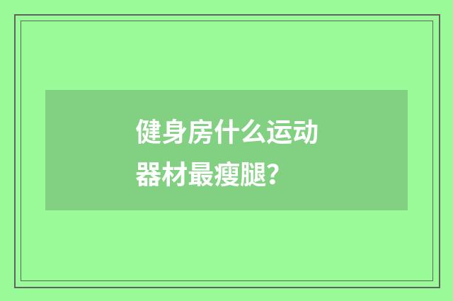 健身房什么运动器材最瘦腿？
