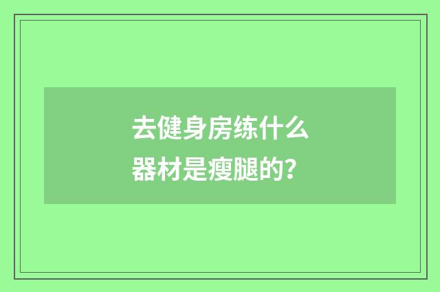 去健身房练什么器材是瘦腿的？