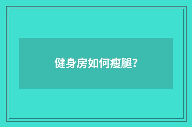 健身房如何瘦腿?