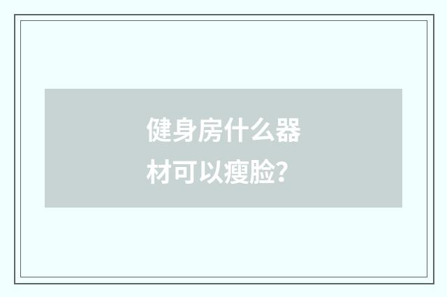 健身房什么器材可以瘦脸?