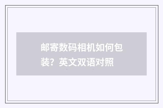 邮寄数码相机如何包装?英文双语对照