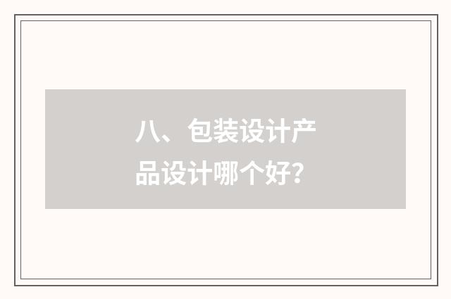 八、包装设计产品设计哪个好？